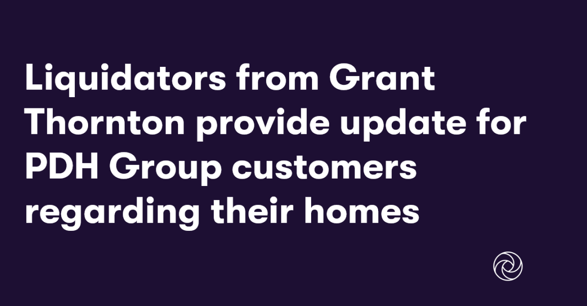Liquidators from Grant Thornton provide update for PDH Group customers regarding their homes