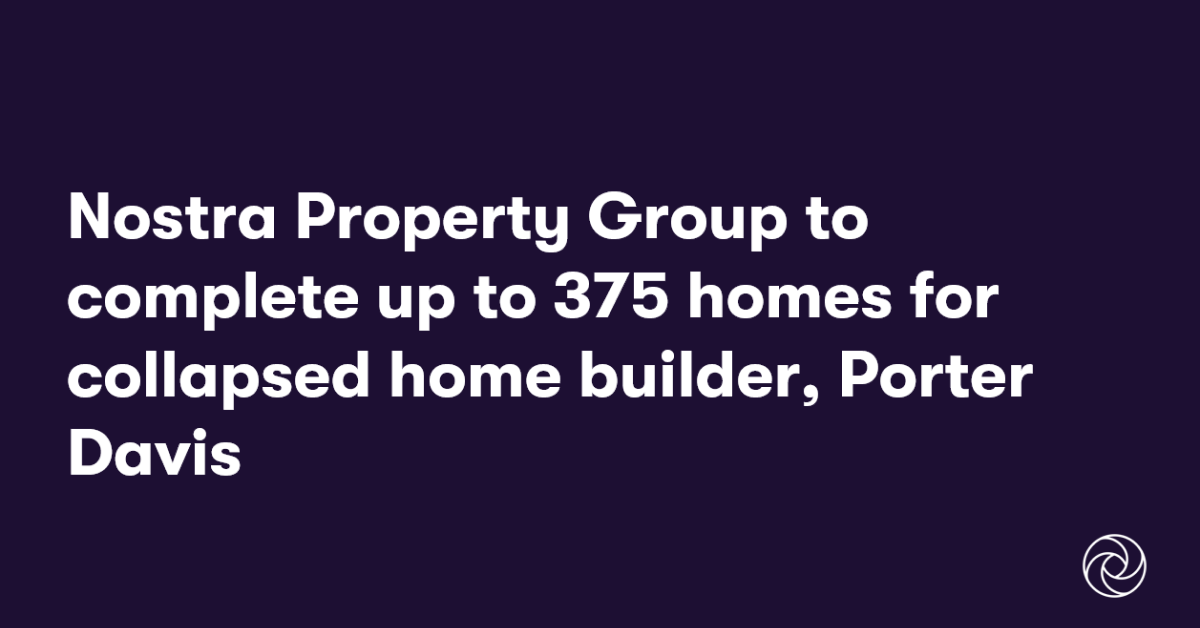 Nostra Property Group to complete up to 375 homes for collapsed home builder, Porter Davis